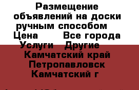  Размещение объявлений на доски ручным способом. › Цена ­ 8 - Все города Услуги » Другие   . Камчатский край,Петропавловск-Камчатский г.